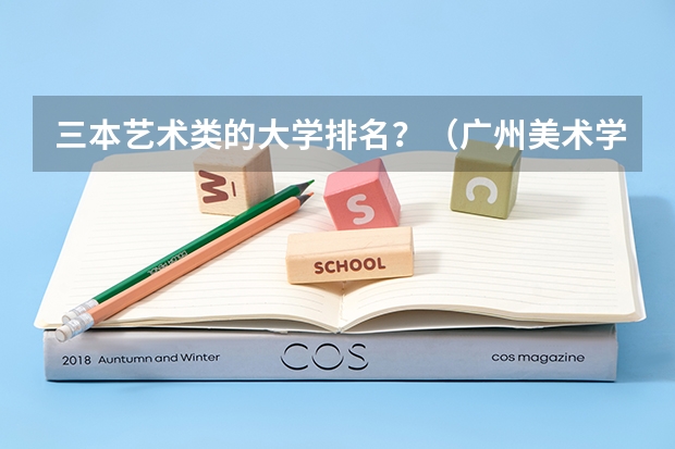 三本艺术类的大学排名？（广州美术学院是二本还是三本？）