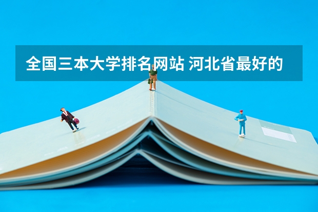 全国三本大学排名网站 河北省最好的三本大学排名
