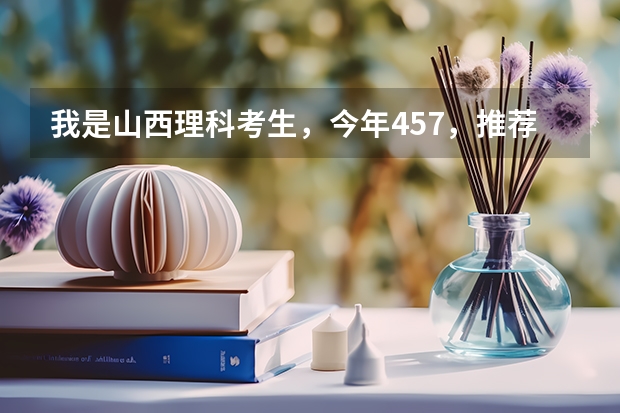 我是山西理科考生，今年457，推荐几个三本可以上的。谢谢（三本大学排名基本信息）