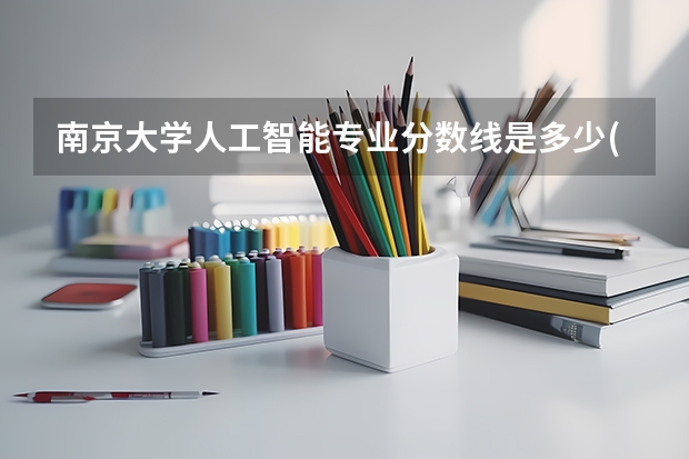 南京大学人工智能专业分数线是多少(近三年分数线汇总)