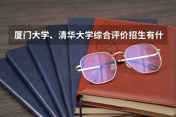 厦门大学、清华大学综合评价招生有什么要求？