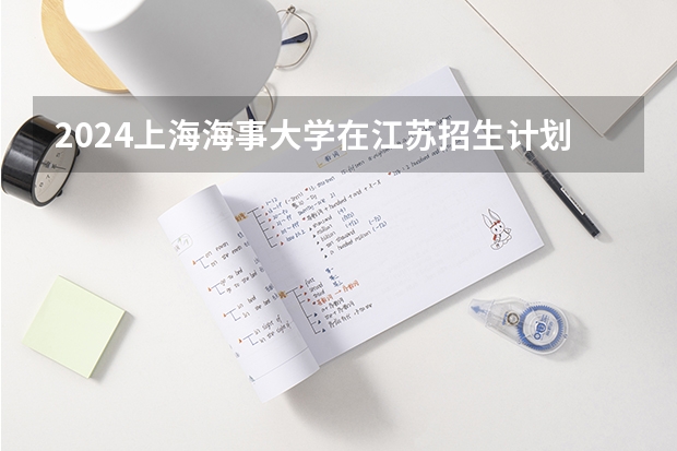 2024上海海事大学在江苏招生计划人数