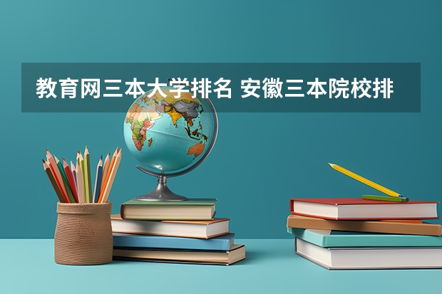 教育网三本大学排名 安徽三本院校排名