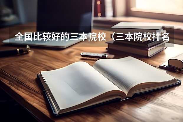 全国比较好的三本院校（三本院校排名及录取分数线）