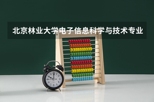 北京林业大学电子信息科学与技术专业分数线是多少(近三年分数线汇总)