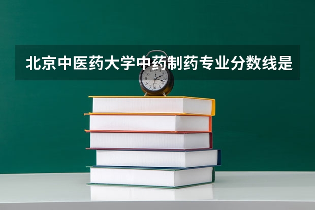 北京中医药大学中药制药专业分数线是多少(近三年分数线汇总)