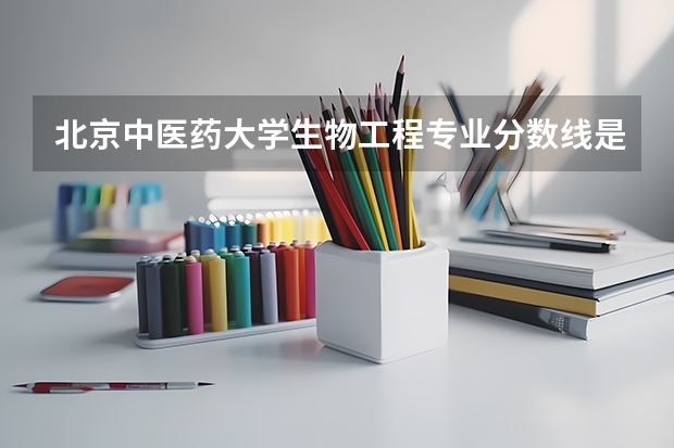 北京中医药大学生物工程专业分数线是多少(近三年分数线汇总)