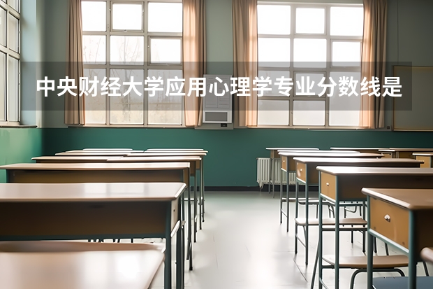 中央财经大学应用心理学专业分数线是多少(近三年分数线汇总)