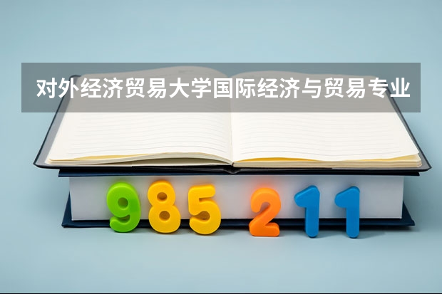 对外经济贸易大学国际经济与贸易专业分数线是多少(近三年分数线汇总)