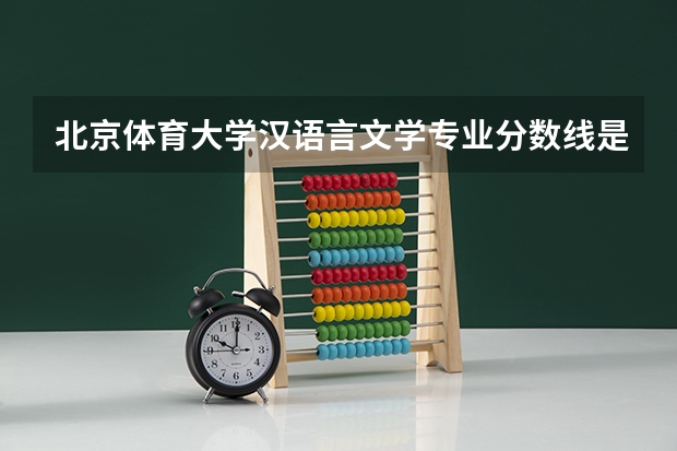 北京体育大学汉语言文学专业分数线是多少(近三年分数线汇总)