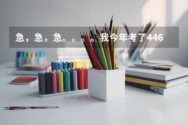 急，急，急。。。。我今年考了446分，请问一下，我最好报什么大学呀，三本或专科。谢啦！