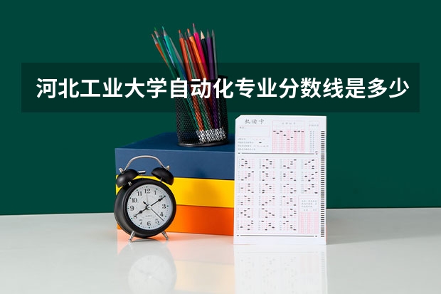 河北工业大学自动化专业分数线是多少(近三年分数线汇总)