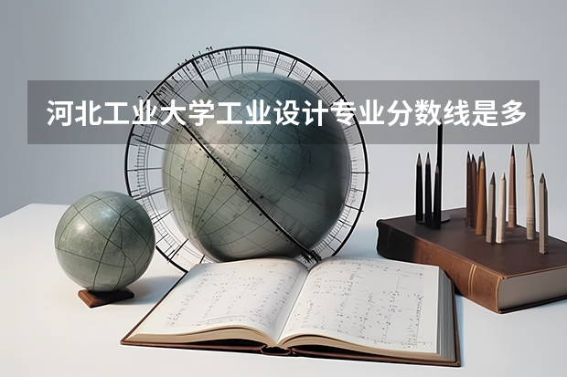 河北工业大学工业设计专业分数线是多少(近三年分数线汇总)