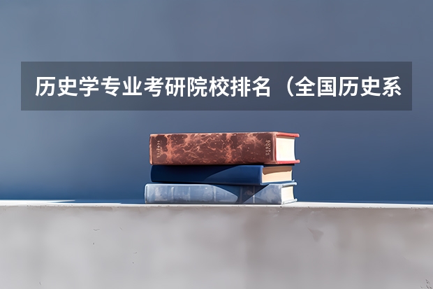 历史学专业考研院校排名（全国历史系大学排名分数线）