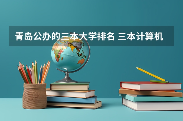 青岛公办的三本大学排名 三本计算机专业大学排名及分数线?
