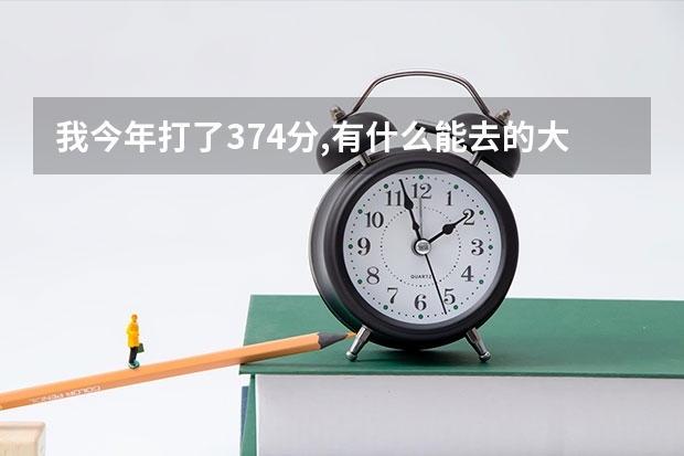 我今年打了374分,有什么能去的大学能推荐一下吗?谢谢