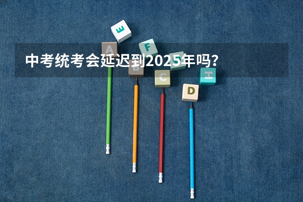 中考统考会延迟到2025年吗？