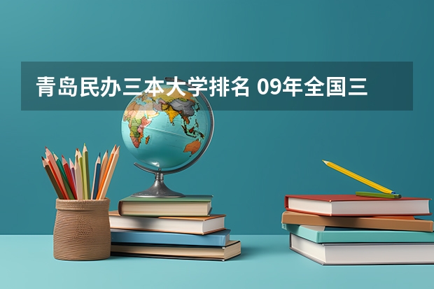 青岛民办三本大学排名 09年全国三本院校的排名...还有学费排名..都请大家给我列出来,,万分感谢...