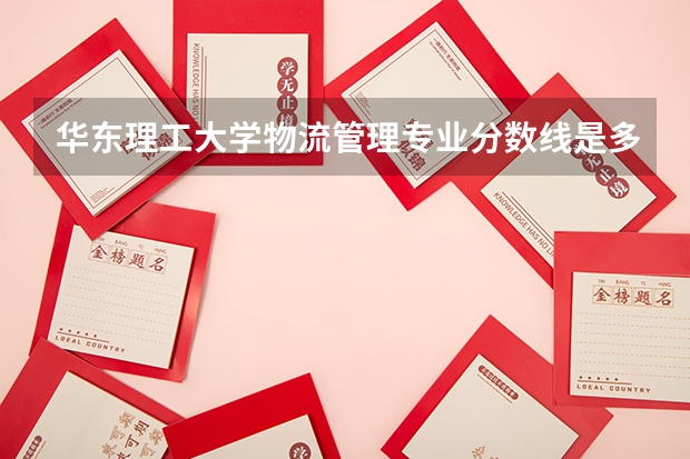 华东理工大学物流管理专业分数线是多少(近三年分数线汇总)