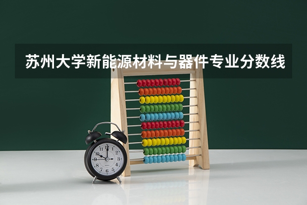 苏州大学新能源材料与器件专业分数线是多少(近三年分数线汇总)