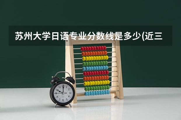 苏州大学日语专业分数线是多少(近三年分数线汇总)