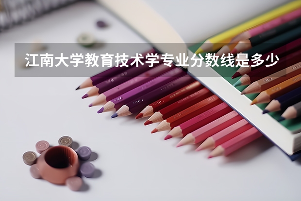 江南大学教育技术学专业分数线是多少(近三年分数线汇总)