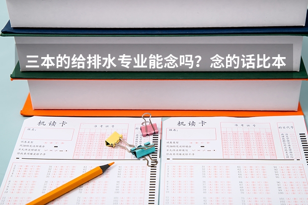 三本的给排水专业能念吗？念的话比本一本二的有多少区别，考研后是否就没有了差距？