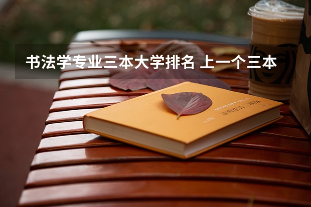 书法学专业三本大学排名 上一个三本好还是书法艺术生好