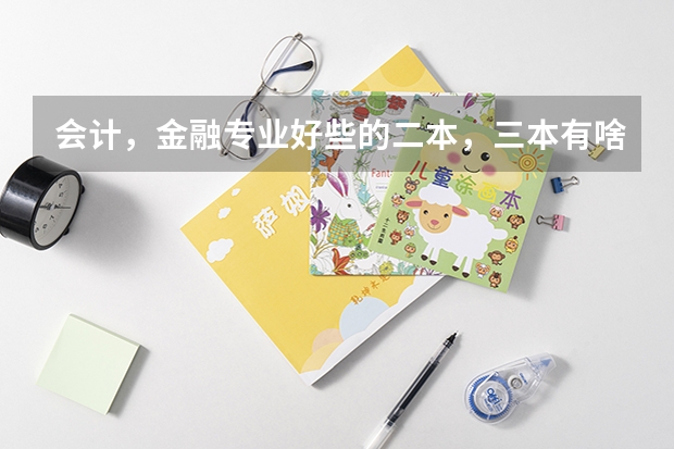 会计，金融专业好些的二本，三本有啥？ 湖北三本院校会计专业排名