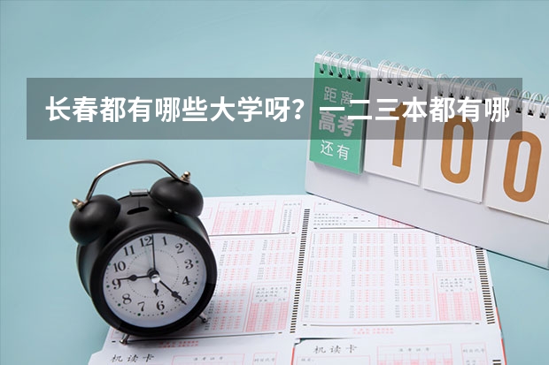 长春都有哪些大学呀？一二三本都有哪些呀？录取分数线都是多少呀？谢谢了