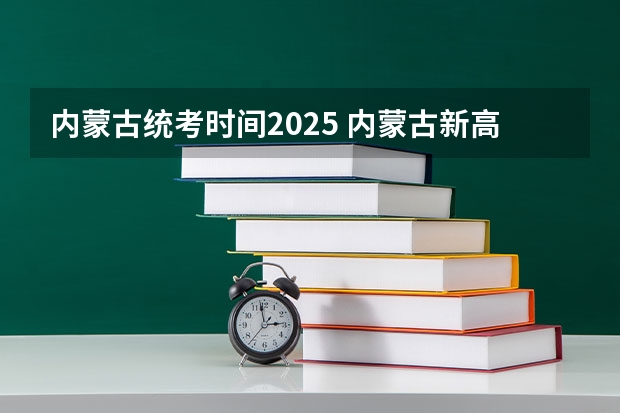 内蒙古统考时间2025 内蒙古新高考是从哪一年开始实行？