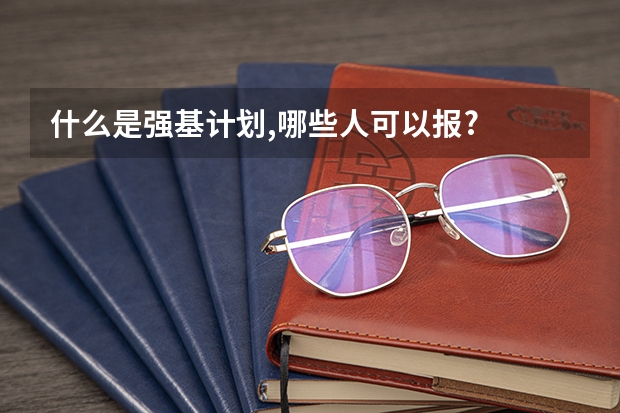 什么是强基计划,哪些人可以报?