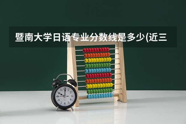 暨南大学日语专业分数线是多少(近三年分数线汇总)