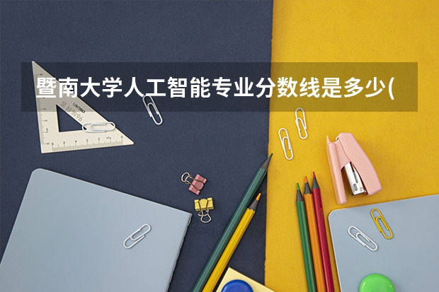 暨南大学人工智能专业分数线是多少(近三年分数线汇总)