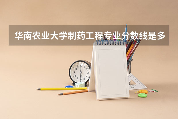 华南农业大学制药工程专业分数线是多少(近三年分数线汇总)