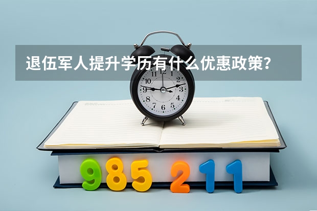 退伍军人提升学历有什么优惠政策？