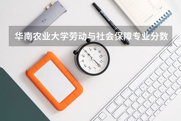 华南农业大学劳动与社会保障专业分数线是多少(近三年分数线汇总)
