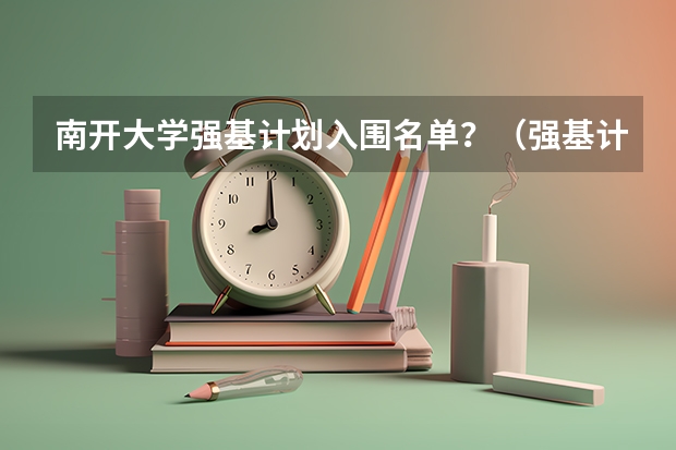南开大学强基计划入围名单？（强基计划大学名单及专业）