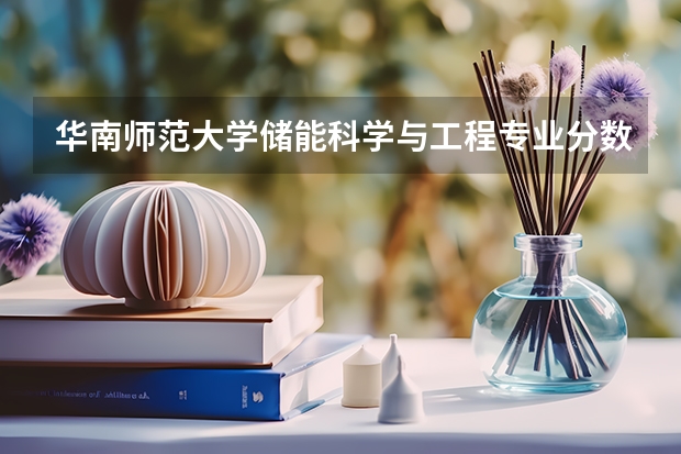 华南师范大学储能科学与工程专业分数线是多少(近三年分数线汇总)