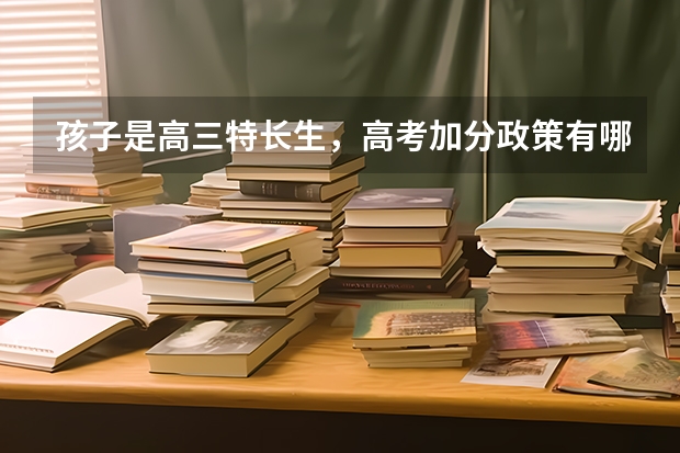 孩子是高三特长生，高考加分政策有哪些？