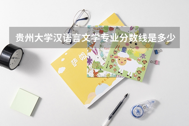 贵州大学汉语言文学专业分数线是多少(近三年分数线汇总)