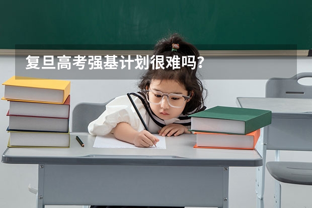 复旦高考强基计划很难吗？