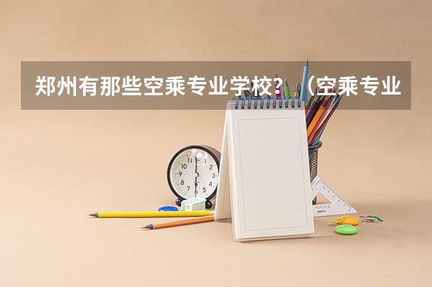 郑州有那些空乘专业学校?(空乘专业最好的专科?)
