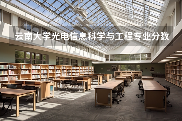 云南大学光电信息科学与工程专业分数线是多少(近三年分数线汇总)
