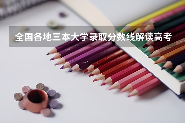 全国各地三本大学录取分数线解读高考三本大学排名及分数线(我是山西理科考生,今年457,推荐几个三本可以上的。谢谢)