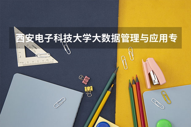 西安电子科技大学大数据管理与应用专业分数线是多少(近三年分数线汇总)