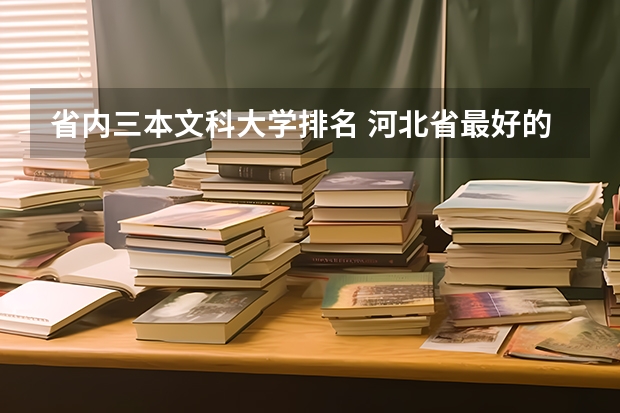 省内三本文科大学排名 河北省最好的三本大学排名