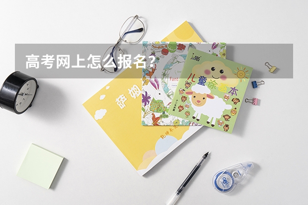高考网上怎么报名？