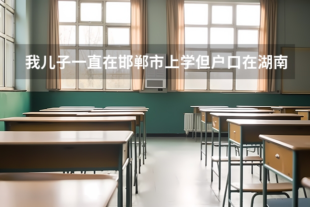 我儿子一直在邯郸市上学但户口在湖南，在河北邯郸市能参加高考吗？