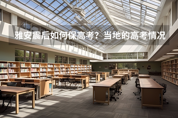 雅安震后如何保高考？当地的高考情况是什么样的？